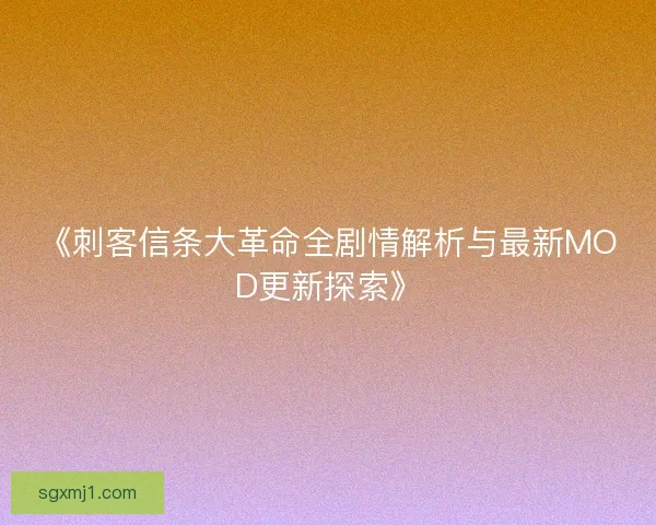 《刺客信条大革命全剧情解析与最新MOD更新探索》